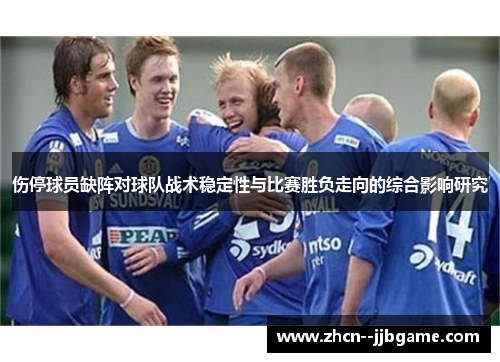 伤停球员缺阵对球队战术稳定性与比赛胜负走向的综合影响研究