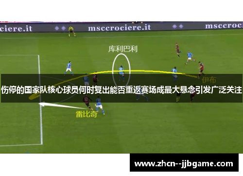 伤停的国家队核心球员何时复出能否重返赛场成最大悬念引发广泛关注