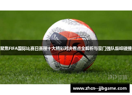 聚焦FIFA国际比赛日赛程十大精彩对决看点全解析与豪门强队巅峰碰撞