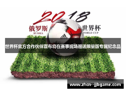 世界杯官方合作伙伴宣布将在赛事现场赠送限量版专属纪念品 世界杯官方合作伙伴宣布将在赛事现场赠送限量版专属纪念品