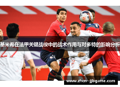 基米希在法甲关键战役中的战术作用与对多特的影响分析