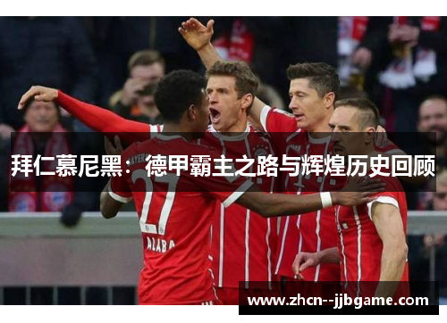 拜仁慕尼黑：德甲霸主之路与辉煌历史回顾