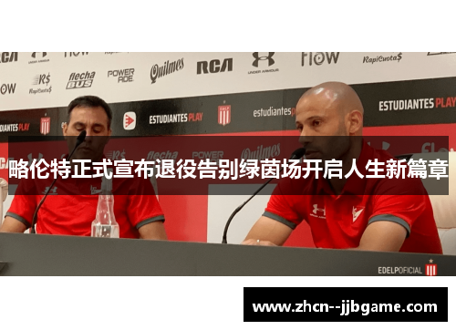 略伦特正式宣布退役告别绿茵场开启人生新篇章