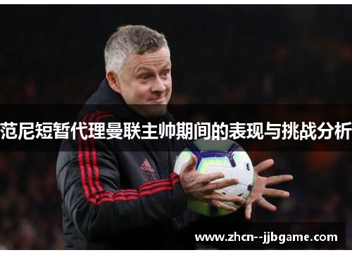 范尼短暂代理曼联主帅期间的表现与挑战分析 范尼短暂代理曼联主帅期间的表现与挑战分析