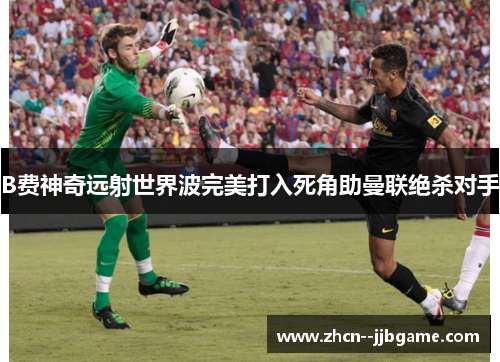 B费神奇远射世界波完美打入死角助曼联绝杀对手