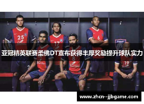 亚冠精英联赛柔佛DT宣布获得丰厚奖励提升球队实力
