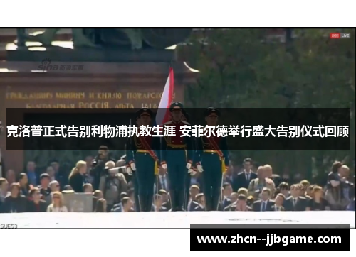 克洛普正式告别利物浦执教生涯 安菲尔德举行盛大告别仪式回顾