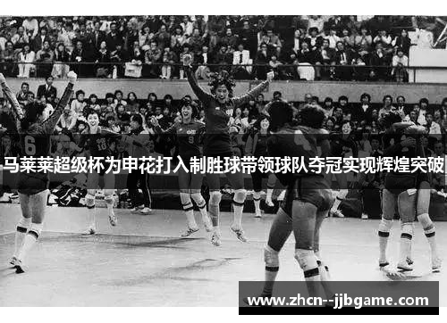 马莱莱超级杯为申花打入制胜球带领球队夺冠实现辉煌突破
